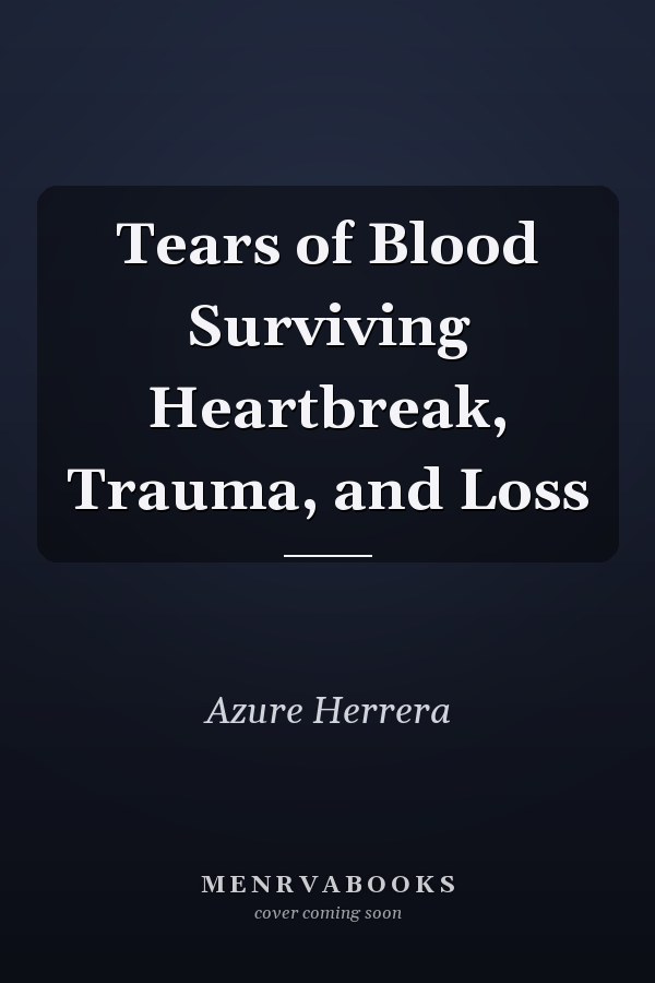 Tears of Blood Surviving Heartbreak, Trauma, and Loss