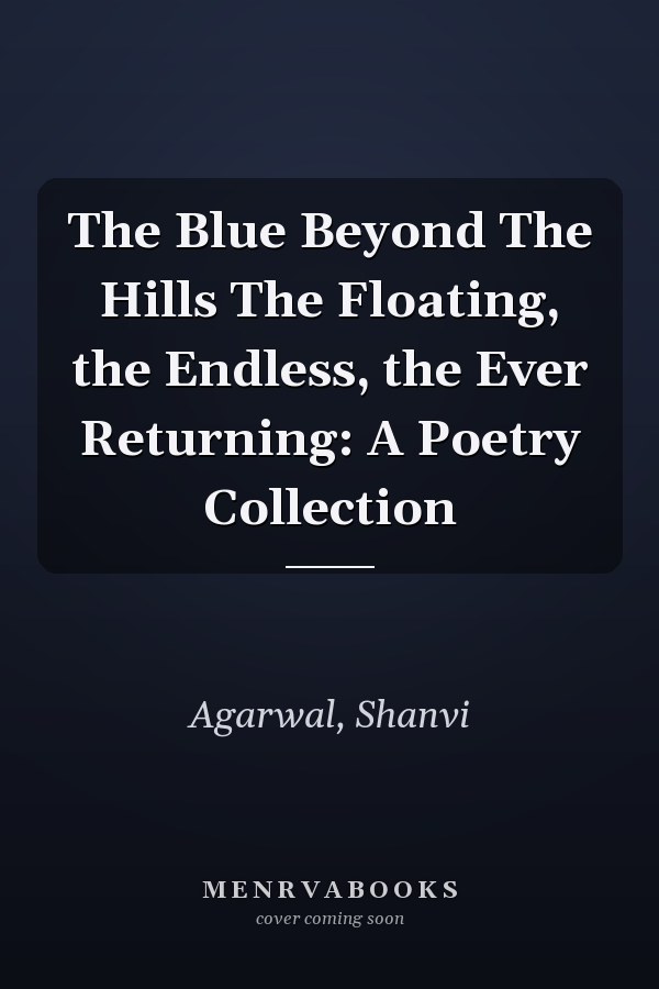 The Blue Beyond The Hills The Floating, the Endless, the Ever Returning: A Poetry Collection
