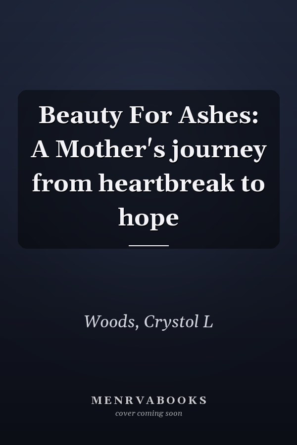 Beauty For Ashes: A Mother's journey from heartbreak to hope