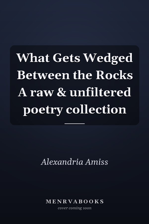 What Gets Wedged Between the Rocks A raw & unfiltered poetry collection