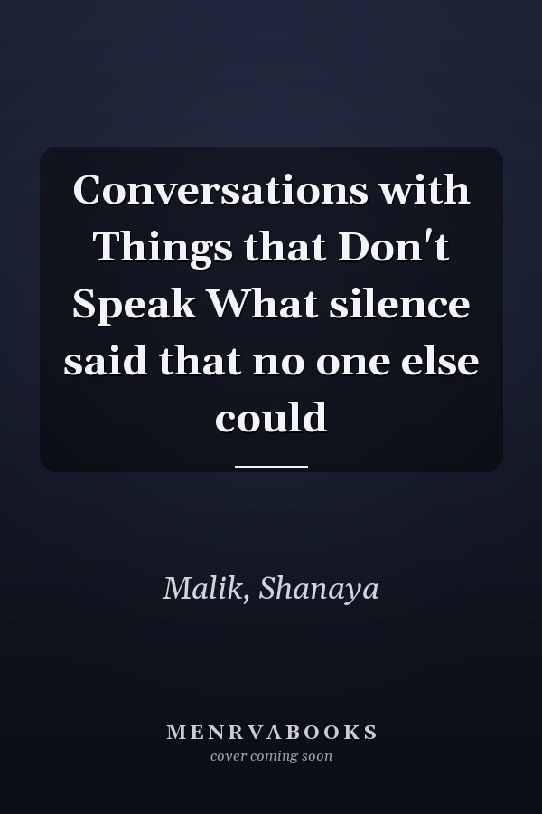 Conversations with Things that Don't Speak What silence said that no one else could