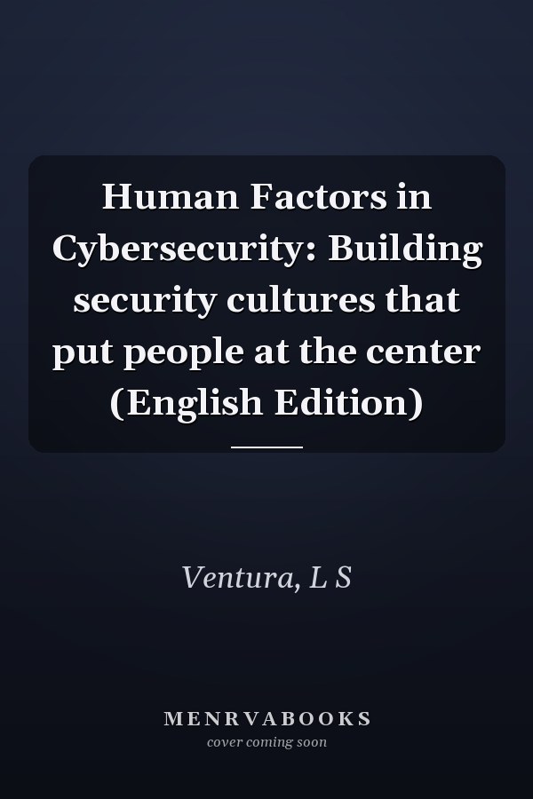 Human Factors in Cybersecurity: Building security cultures that put people at the center (English Edition)