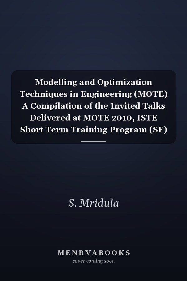 Modelling and Optimization Techniques in Engineering (MOTE) A Compilation of the Invited Talks Delivered at MOTE 2010, ISTE Short Term Training Program (SF) 18-30 October, 2010