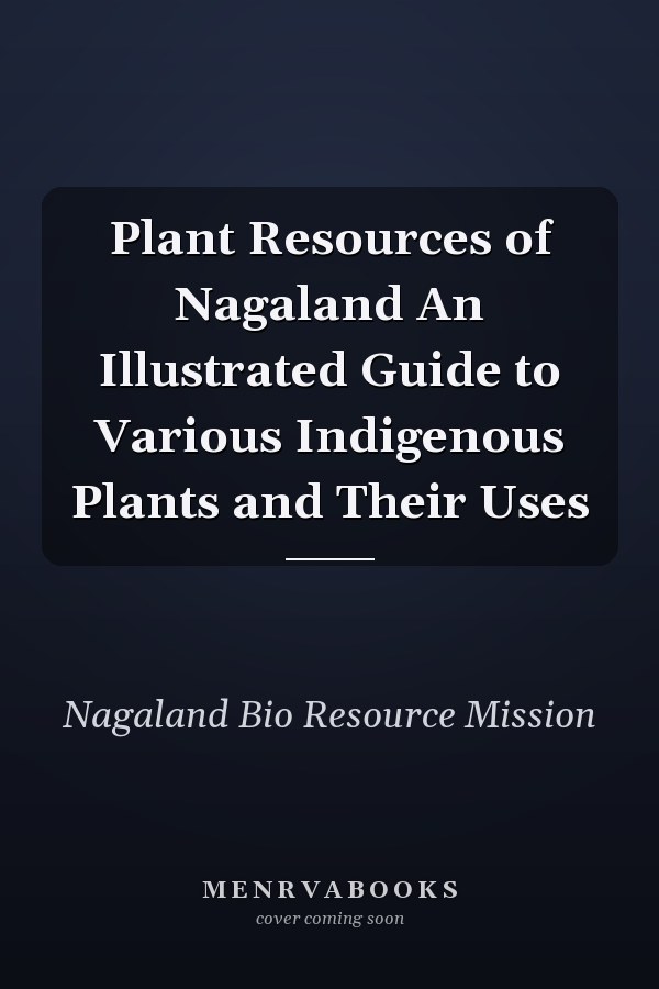 Plant Resources of Nagaland An Illustrated Guide to Various Indigenous Plants and Their Uses