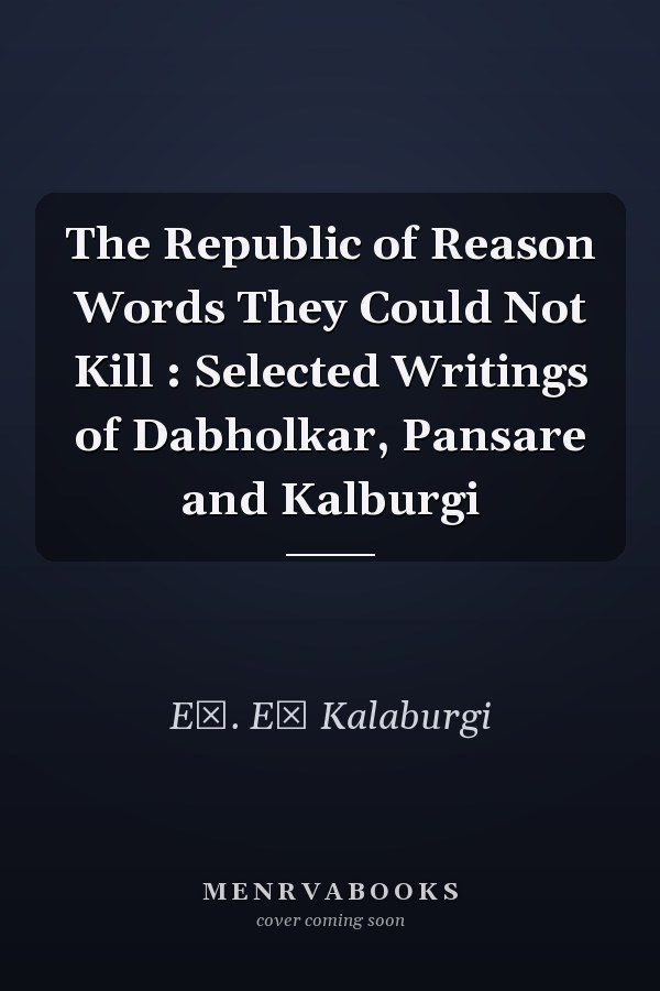 The Republic of Reason Words They Could Not Kill : Selected Writings of Dabholkar, Pansare and Kalburgi