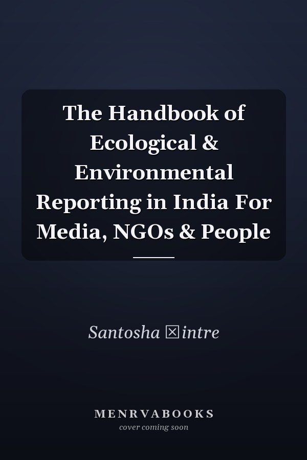 The Handbook of Ecological & Environmental Reporting in India For Media, NGOs & People
