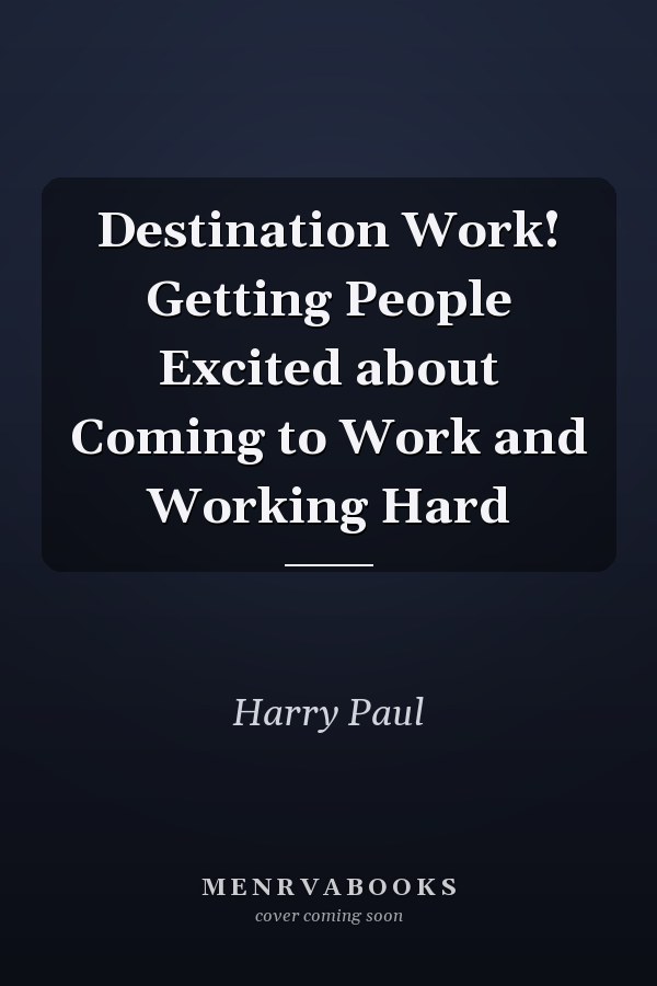 Destination Work! Getting People Excited about Coming to Work and Working Hard