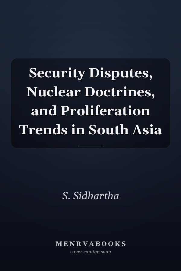 Security Disputes, Nuclear Doctrines, and Proliferation Trends in South Asia