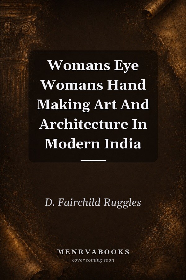 Womans Eye Womans Hand Making Art And Architecture In Modern India