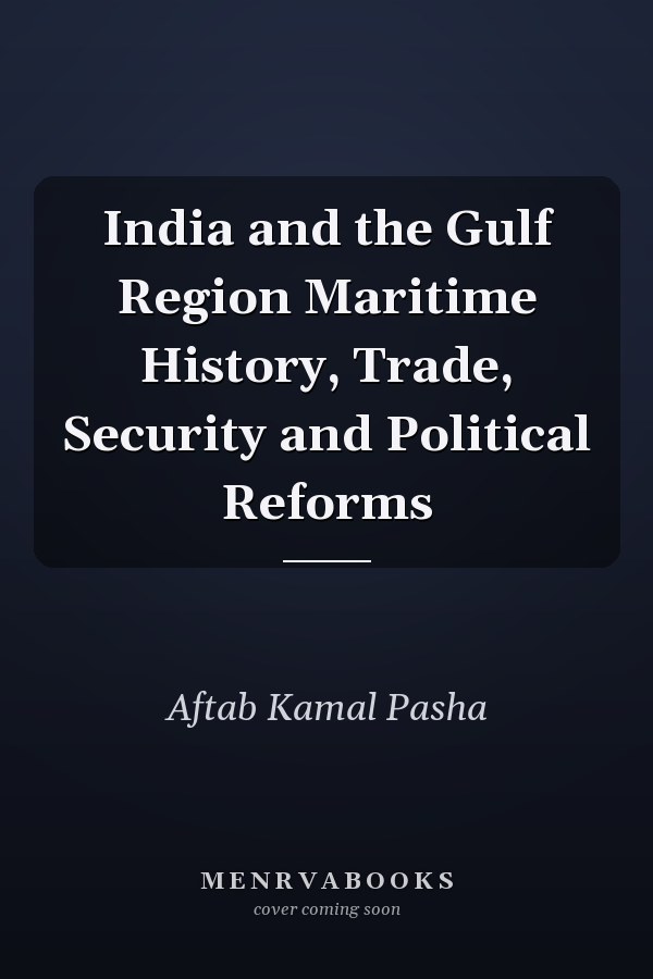 India and the Gulf Region Maritime History, Trade, Security and Political Reforms