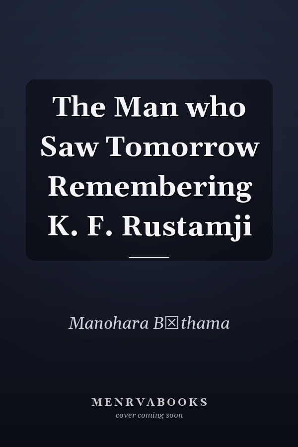 The Man who Saw Tomorrow Remembering K. F. Rustamji