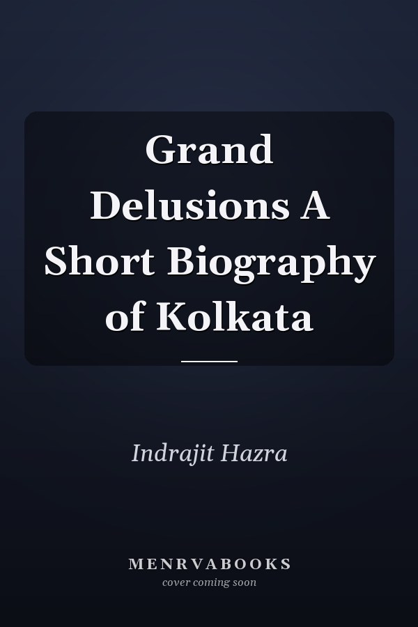 Grand Delusions A Short Biography of Kolkata