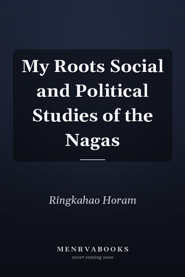 My Roots Social and Political Studies of the Nagas