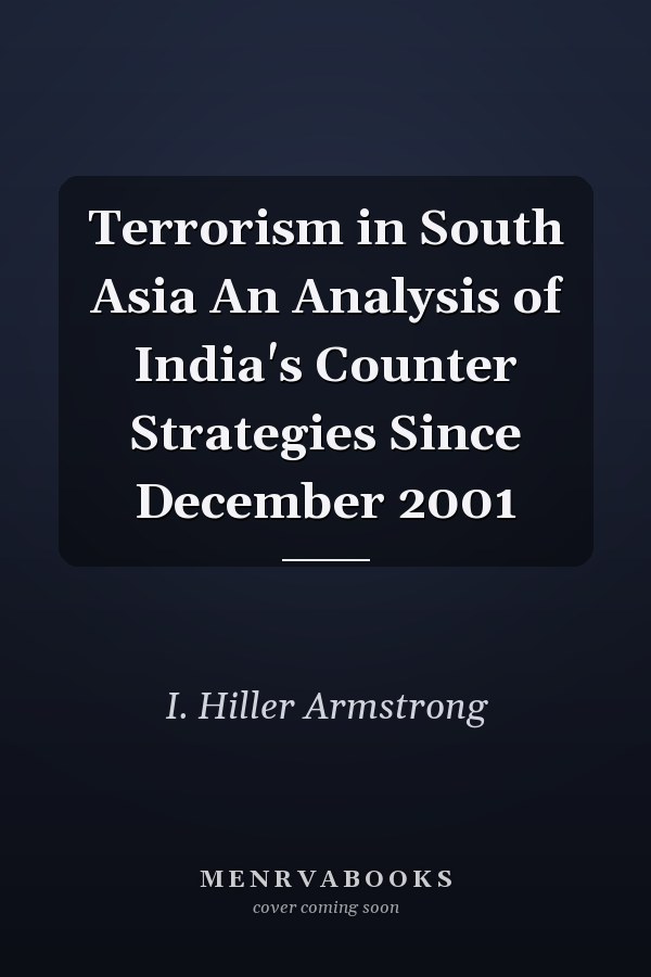 Terrorism in South Asia An Analysis of India's Counter Strategies Since December 2001