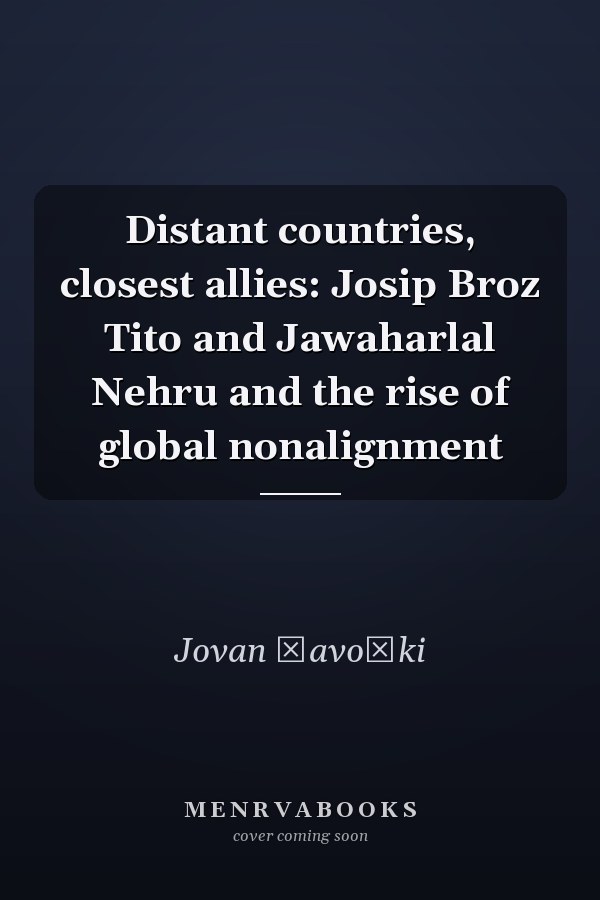 Distant countries, closest allies: Josip Broz Tito and Jawaharlal Nehru and the rise of global nonalignment