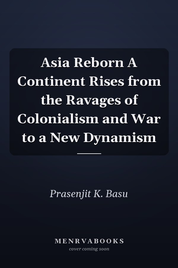 Asia Reborn A Continent Rises from the Ravages of Colonialism and War to a New Dynamism