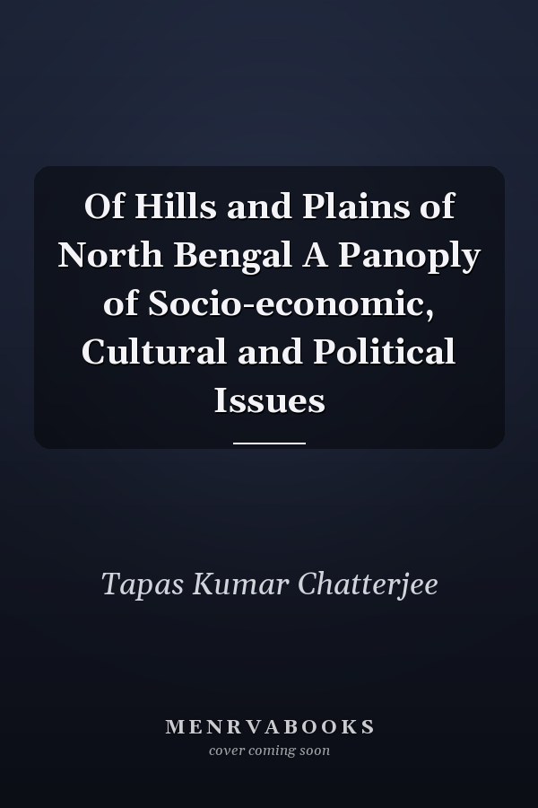 Of Hills and Plains of North Bengal A Panoply of Socio-economic, Cultural and Political Issues