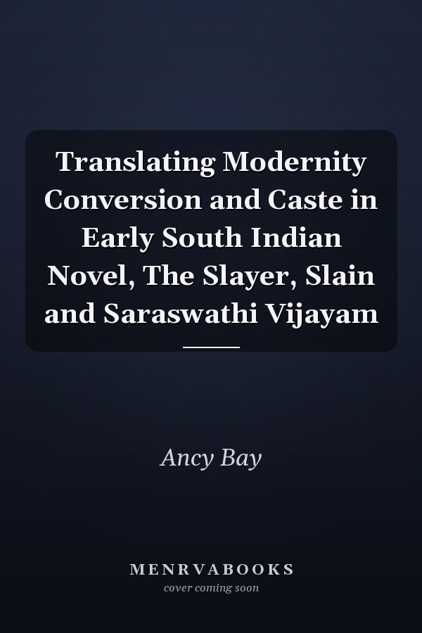 Translating Modernity Conversion and Caste in Early South Indian Novel, The Slayer, Slain and Saraswathi Vijayam
