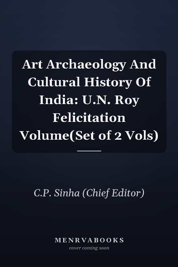 Art Archaeology And Cultural History Of India: U.N. Roy Felicitation Volume(Set of 2 Vols)