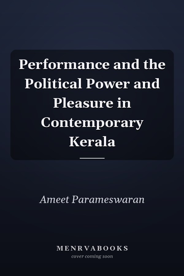 Performance and the Political Power and Pleasure in Contemporary Kerala