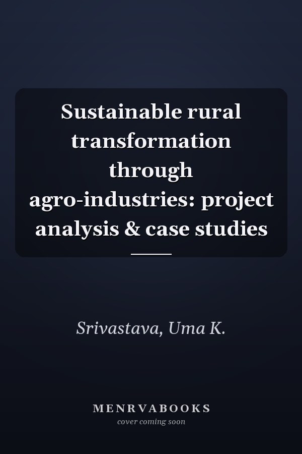 Sustainable rural transformation through agro-industries: project analysis & case studies
