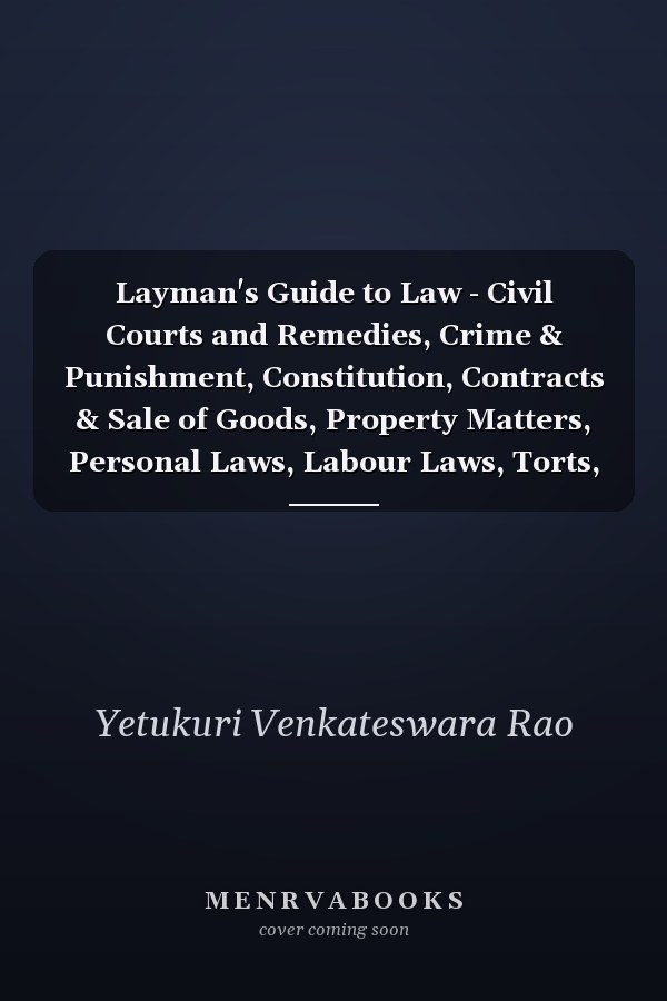 Layman's Guide to Law - Civil Courts and Remedies, Crime & Punishment, Constitution, Contracts & Sale of Goods, Property Matters, Personal Laws, Labour Laws, Torts, Consumer Protection, Cyber Law, Compensation Claims, ADR Etc., Etc