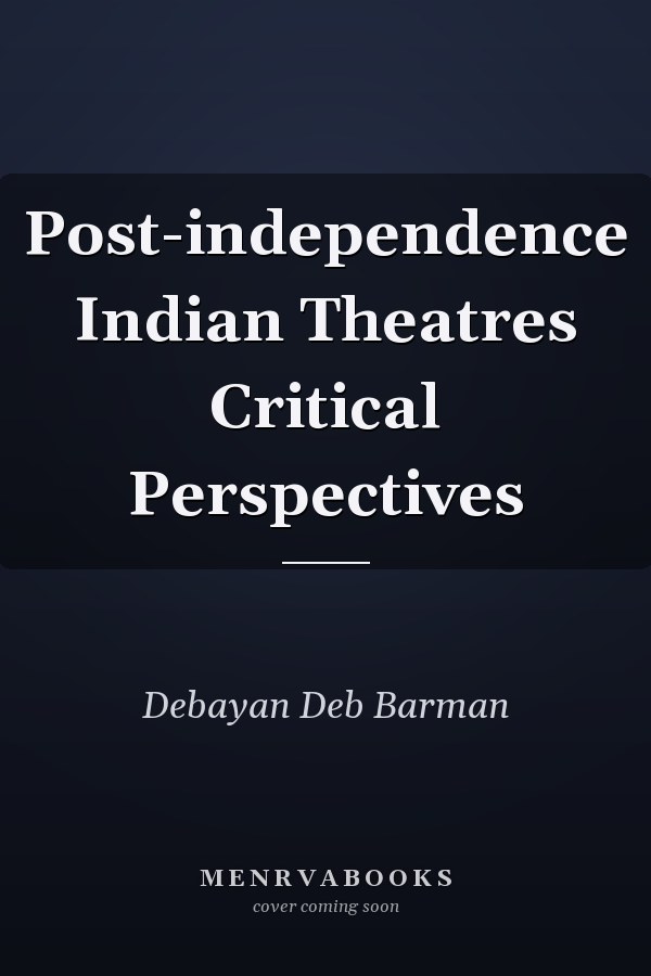 Post-independence Indian Theatres Critical Perspectives