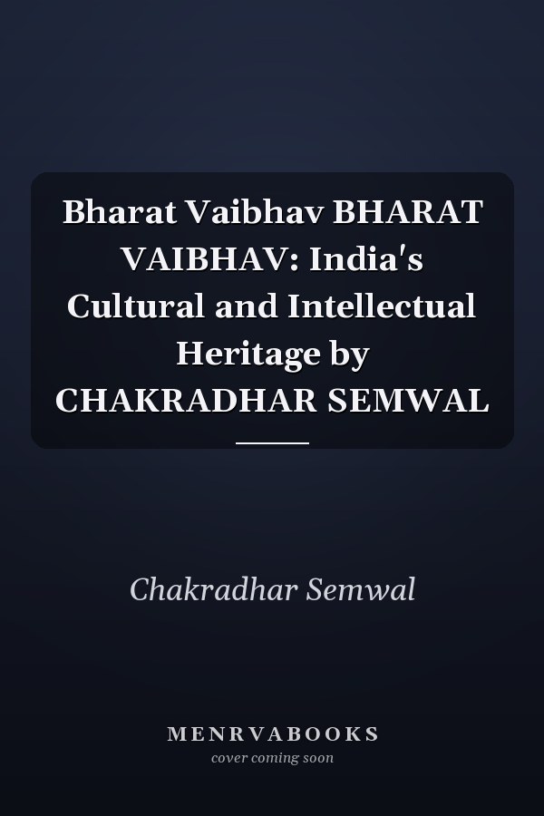 Bharat Vaibhav BHARAT VAIBHAV: India's Cultural and Intellectual Heritage by CHAKRADHAR SEMWAL