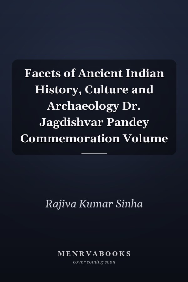 Facets of Ancient Indian History, Culture and Archaeology Dr. Jagdishvar Pandey Commemoration Volume