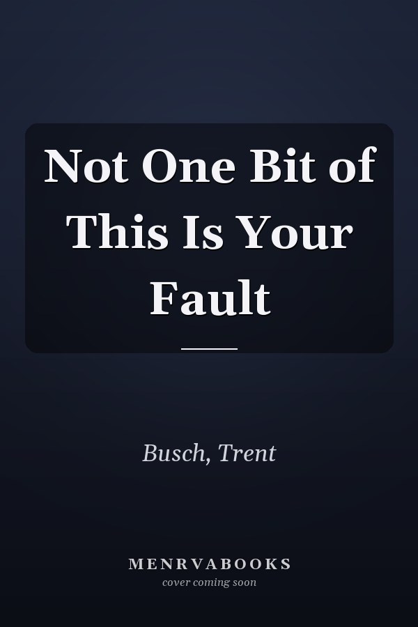 Not One Bit of This Is Your Fault