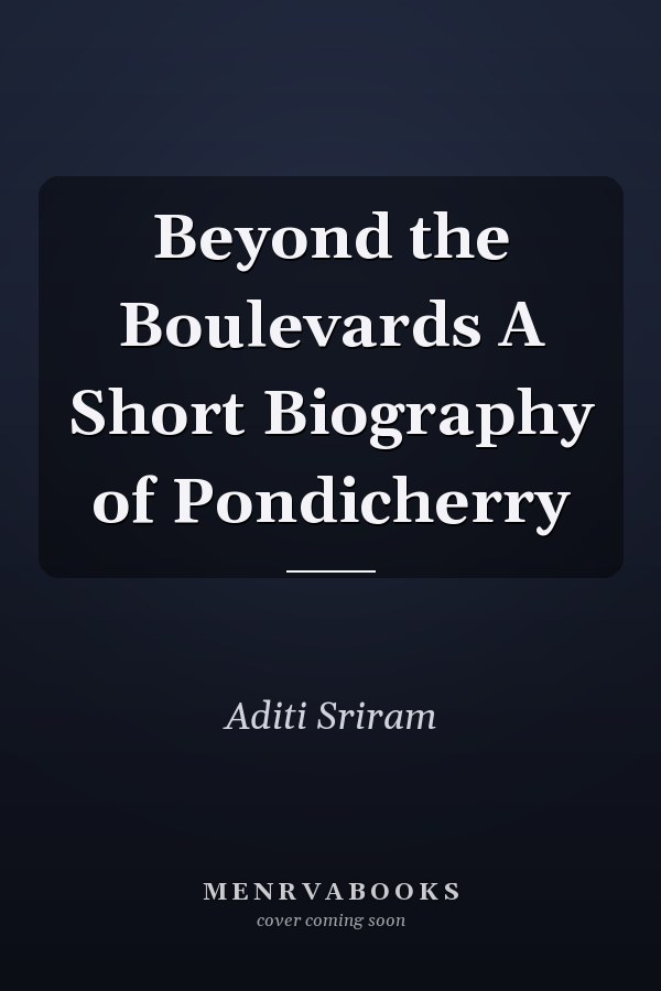 Beyond the Boulevards A Short Biography of Pondicherry