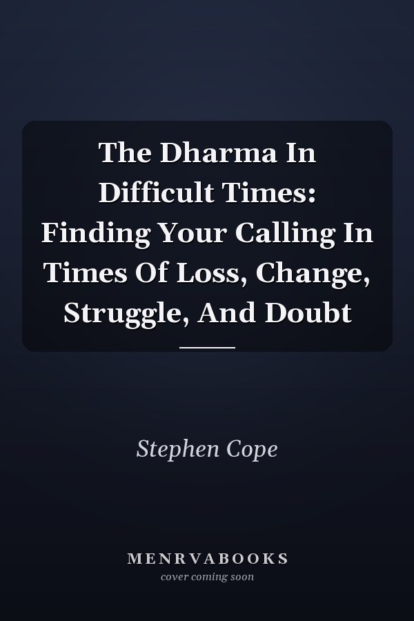 The Dharma In Difficult Times: Finding Your Calling In Times Of Loss, Change, Struggle, And Doubt