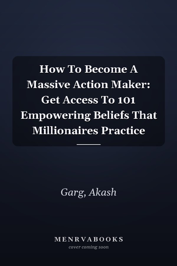 How To Become A Massive Action Maker: Get Access To 101 Empowering Beliefs That Millionaires Practice