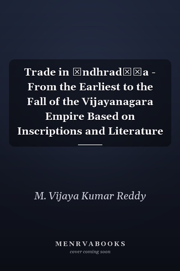 Trade in Āndhradēśa - From the Earliest to the Fall of the Vijayanagara Empire Based on Inscriptions and Literature