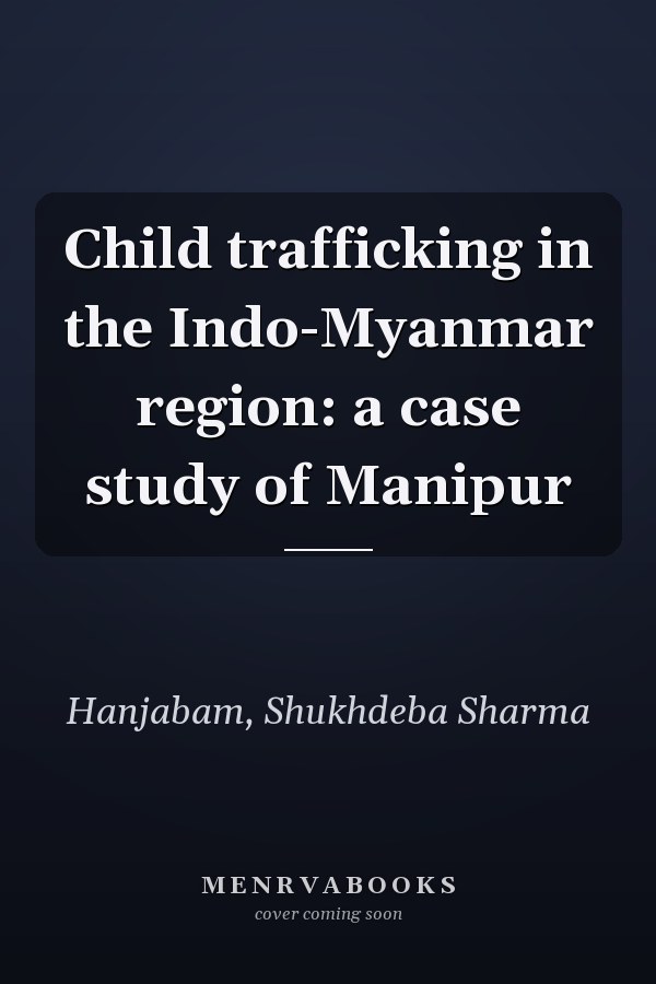 Child trafficking in the Indo-Myanmar region: a case study of Manipur