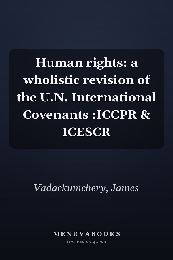 Human rights: a wholistic revision of the U.N. International Covenants :ICCPR & ICESCR