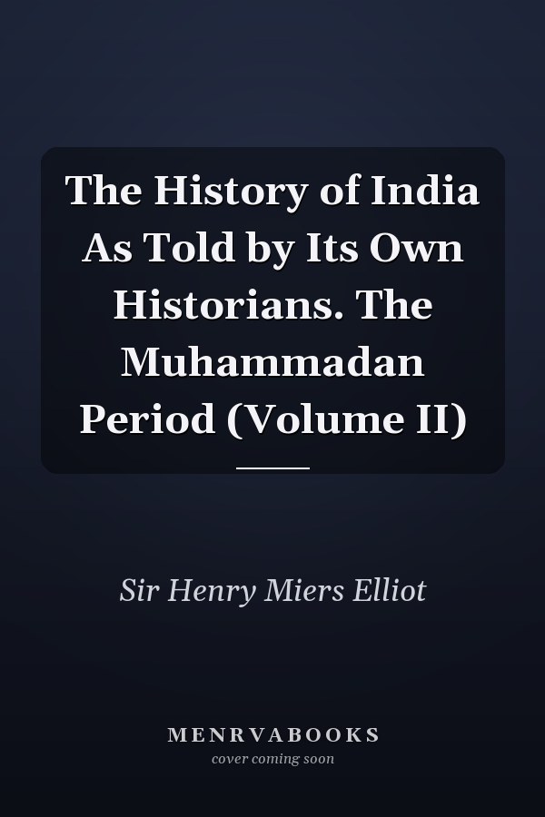 The History of India As Told by Its Own Historians. The Muhammadan Period (Volume II)
