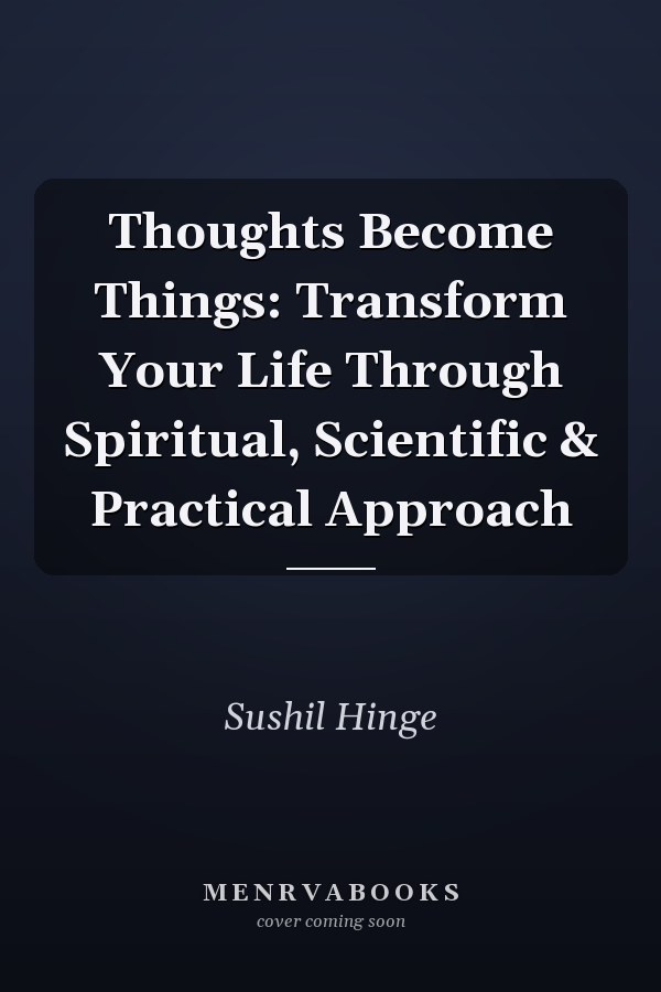 Thoughts Become Things: Transform Your Life Through Spiritual, Scientific & Practical Approach