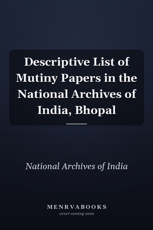 Descriptive List of Mutiny Papers in the National Archives of India, Bhopal