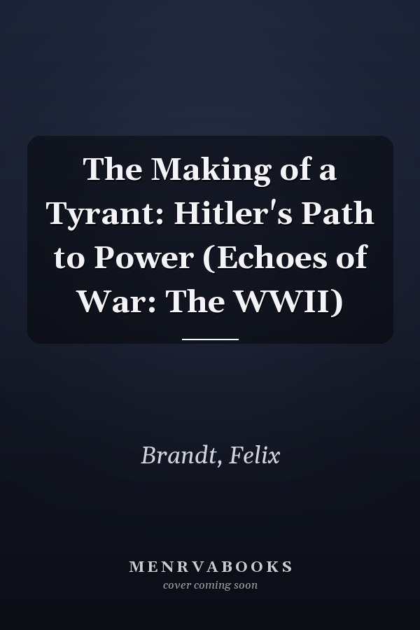 The Making of a Tyrant: Hitler's Path to Power (Echoes of War: The WWII)
