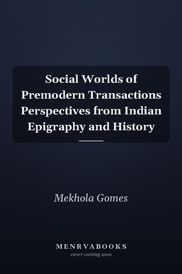 Social Worlds of Premodern Transactions Perspectives from Indian Epigraphy and History
