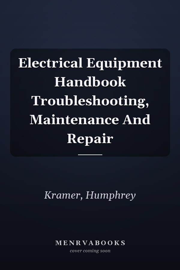 Electrical Equipment Handbook Troubleshooting, Maintenance And Repair
