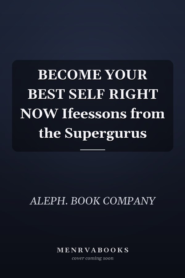 BECOME YOUR BEST SELF RIGHT NOW Ifeessons from the Supergurus