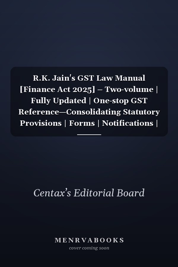 R.K. Jain's GST Law Manual [Finance Act 2025] – Two-volume | Fully Updated | One-stop GST Reference—Consolidating Statutory Provisions | Forms | Notifications | Case Laws | Practical Insights