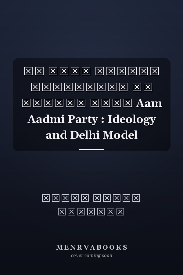आम आदमी पार्टी विचारधारा और दिल्ली मॉडल Aam Aadmi Party : Ideology and Delhi Model