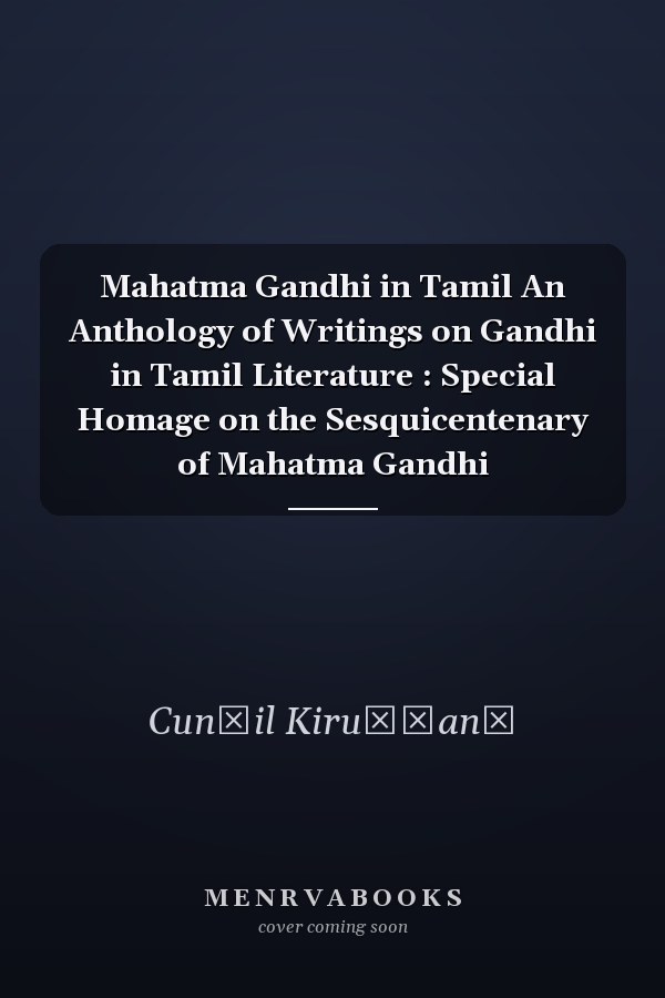 Mahatma Gandhi in Tamil An Anthology of Writings on Gandhi in Tamil Literature : Special Homage on the Sesquicentenary of Mahatma Gandhi