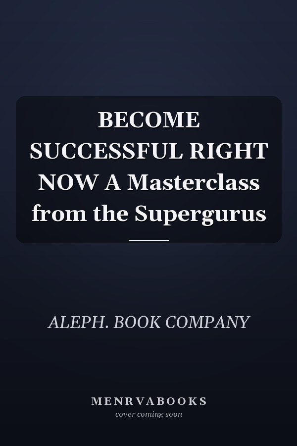 BECOME SUCCESSFUL RIGHT NOW A Masterclass from the Supergurus