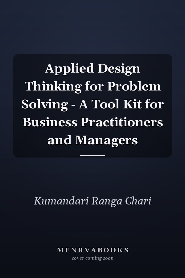 Applied Design Thinking for Problem Solving - A Tool Kit for Business Practitioners and Managers