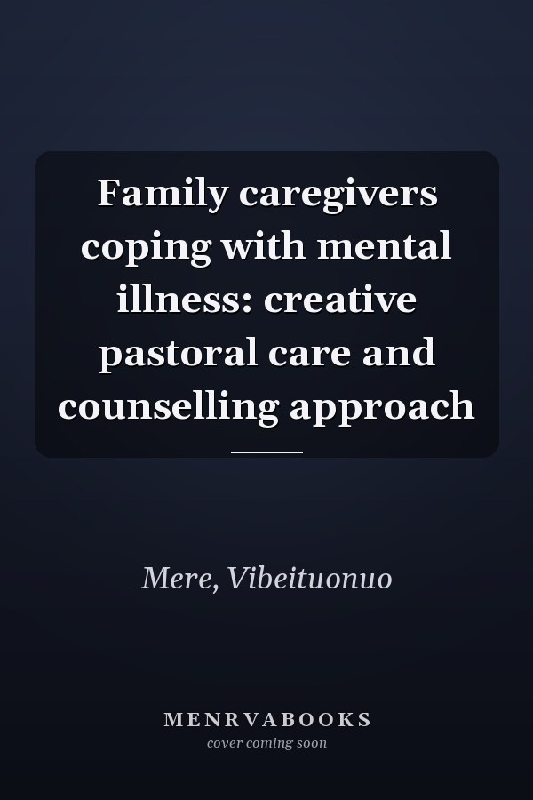 Family caregivers coping with mental illness: creative pastoral care and counselling approach