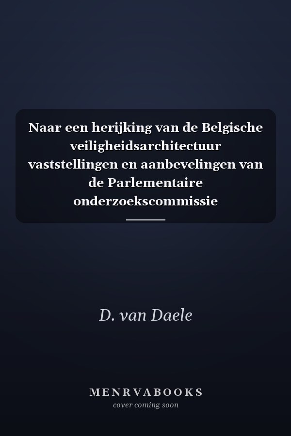 Naar een herijking van de Belgische veiligheidsarchitectuur vaststellingen en aanbevelingen van de Parlementaire onderzoekscommissie Terroristische aanslagen